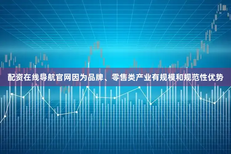配资在线导航官网因为品牌、零售类产业有规模和规范性优势