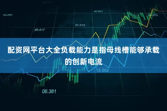配资网平台大全负载能力是指母线槽能够承载的创新电流