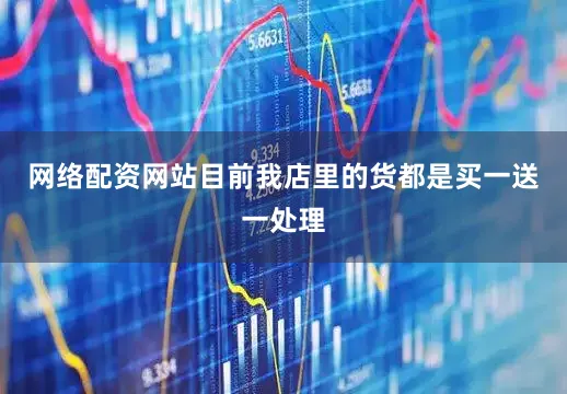 网络配资网站目前我店里的货都是买一送一处理