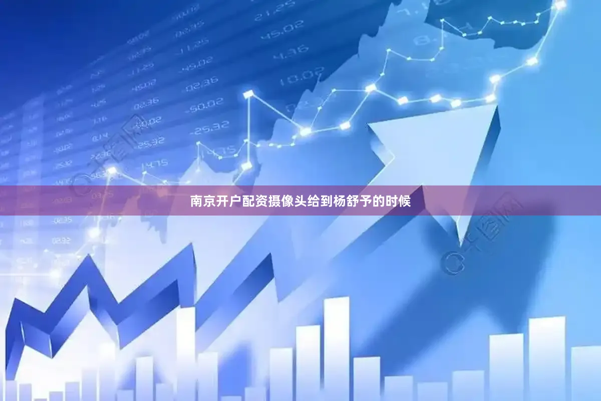 南京开户配资摄像头给到杨舒予的时候