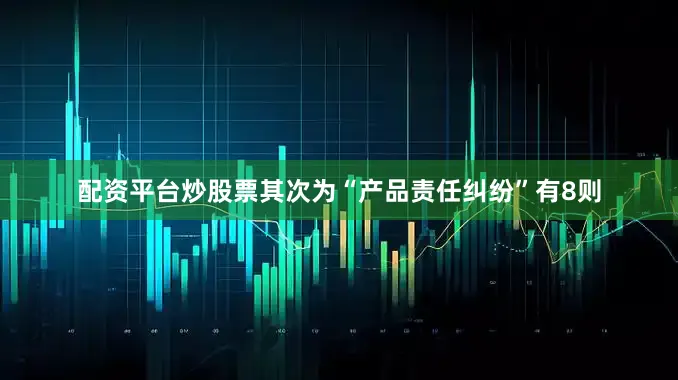 配资平台炒股票其次为“产品责任纠纷”有8则
