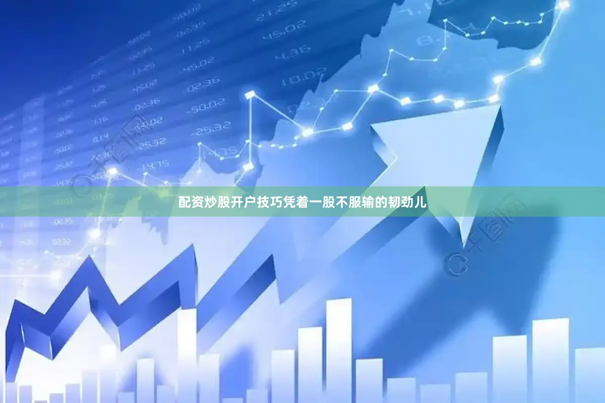 配资炒股开户技巧凭着一股不服输的韧劲儿