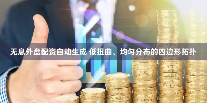 无息外盘配资自动生成 低扭曲、均匀分布的四边形拓扑
