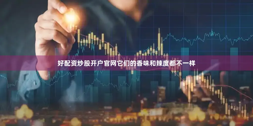 好配资炒股开户官网它们的香味和辣度都不一样