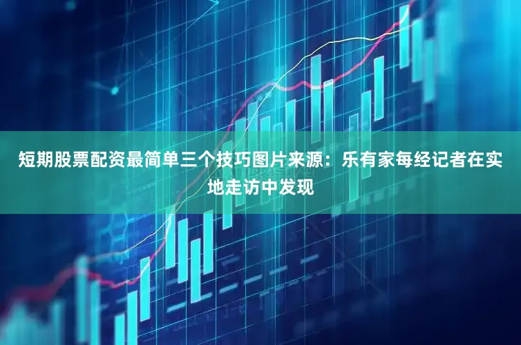 短期股票配资最简单三个技巧图片来源：乐有家　　每经记者在实地走访中发现