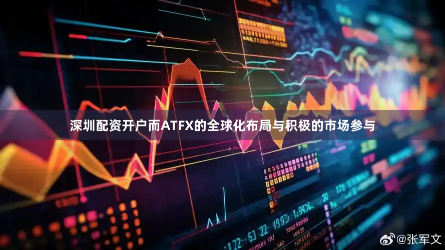 深圳配资开户而ATFX的全球化布局与积极的市场参与
