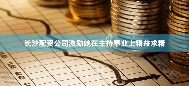 长沙配资公司激励她在主持事业上精益求精