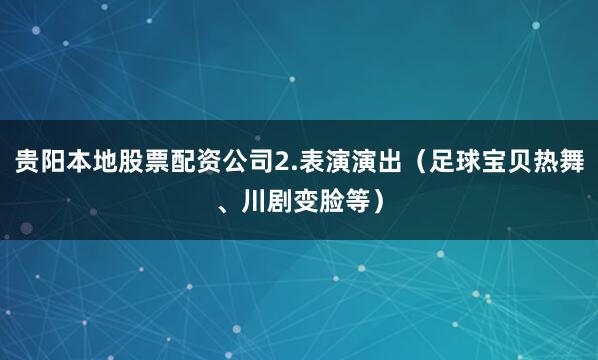 贵阳本地股票配资公司2.表演演出（足球宝贝热舞、川剧变脸等）