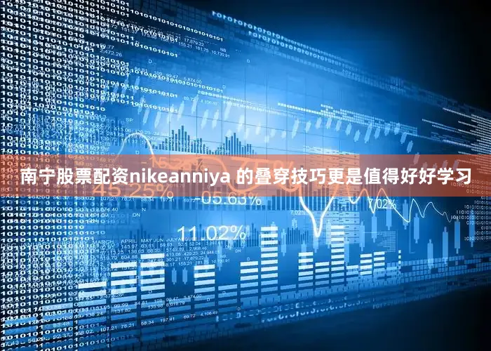 南宁股票配资nikeanniya 的叠穿技巧更是值得好好学习