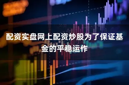 配资实盘网上配资炒股为了保证基金的平稳运作